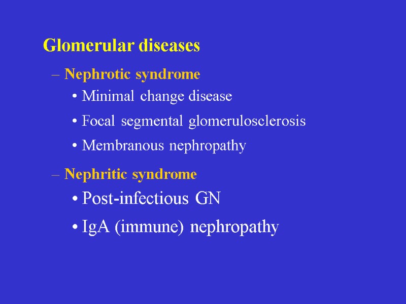 Glomerular diseases  Nephrotic syndrome Minimal change disease Focal segmental glomerulosclerosis Membranous nephropathy Nephritic